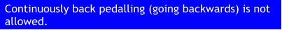 Continuously back pedalling (going backwards) is not allowed.
